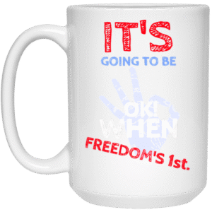 IT'S GOING TO BE OK WHEN FREEDOM'S 1st. - 21504 15oz White Mug