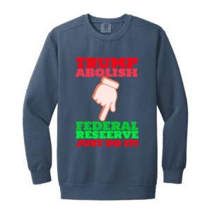 TRUMP ABOLISH FEDERAL RESERVE -1566 Garment-Dyed Adult Crewneck Sweatshirt