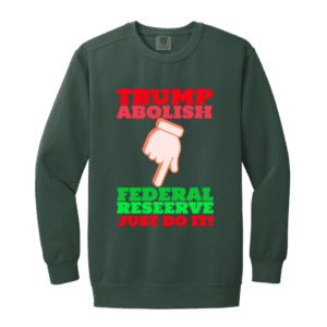 TRUMP ABOLISH FEDERAL RESERVE -1566 Garment-Dyed Adult Crewneck Sweatshirt